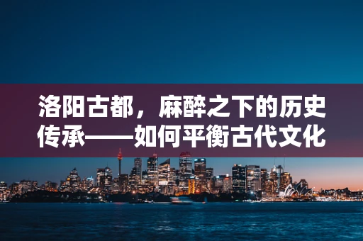 洛阳古都，麻醉之下的历史传承——如何平衡古代文化与现代医疗的和谐共融？