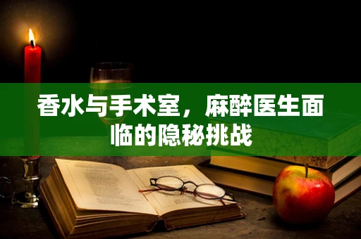 香水与手术室，麻醉医生面临的隐秘挑战