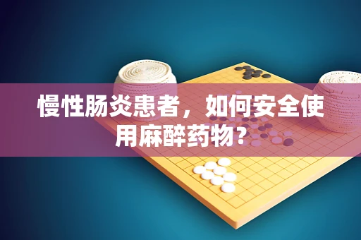 慢性肠炎患者，如何安全使用麻醉药物？