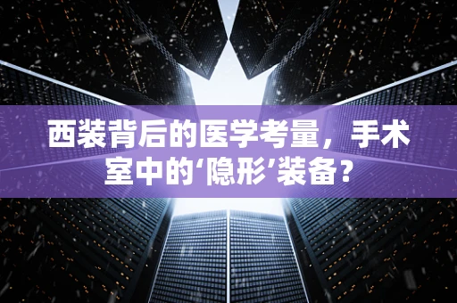 西装背后的医学考量，手术室中的‘隐形’装备？