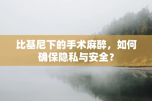 比基尼下的手术麻醉，如何确保隐私与安全？