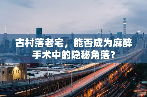 古村落老宅，能否成为麻醉手术中的隐秘角落？