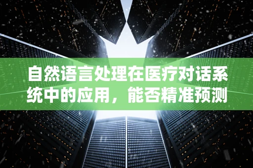 自然语言处理在医疗对话系统中的应用，能否精准预测麻醉风险？