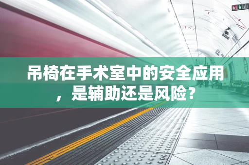 吊椅在手术室中的安全应用，是辅助还是风险？