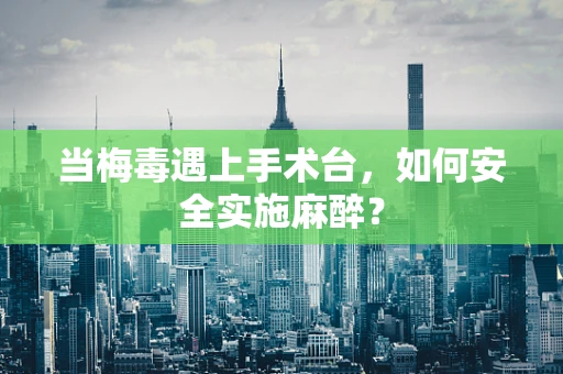 当梅毒遇上手术台，如何安全实施麻醉？