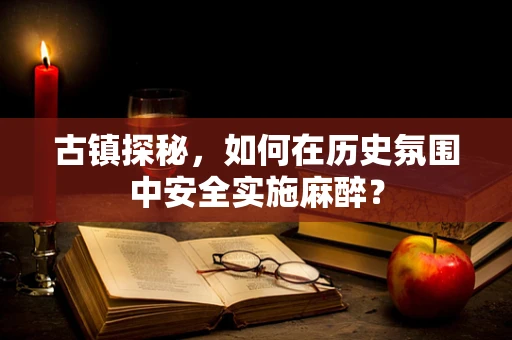 古镇探秘，如何在历史氛围中安全实施麻醉？