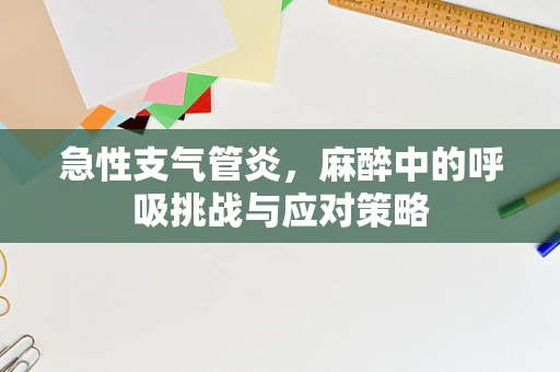 急性支气管炎，麻醉中的呼吸挑战与应对策略