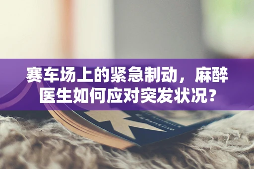 赛车场上的紧急制动，麻醉医生如何应对突发状况？