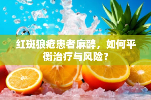 红斑狼疮患者麻醉，如何平衡治疗与风险？