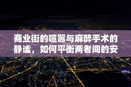 商业街的喧嚣与麻醉手术的静谧，如何平衡两者间的安全边界？