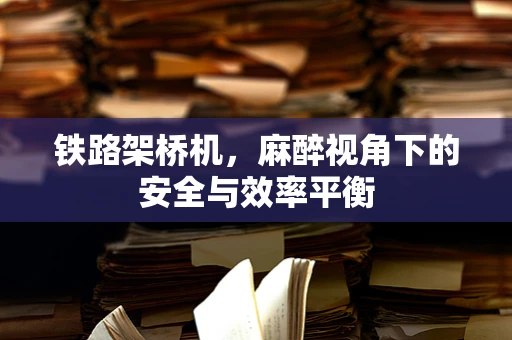 铁路架桥机，麻醉视角下的安全与效率平衡