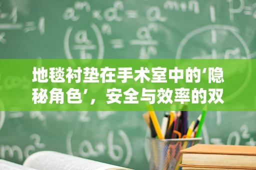 地毯衬垫在手术室中的‘隐秘角色’，安全与效率的双重保障？