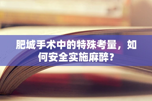 肥城手术中的特殊考量，如何安全实施麻醉？