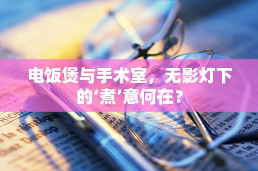 电饭煲与手术室，无影灯下的‘煮’意何在？