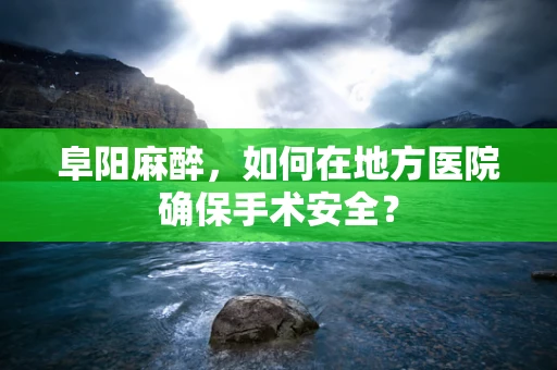 阜阳麻醉，如何在地方医院确保手术安全？