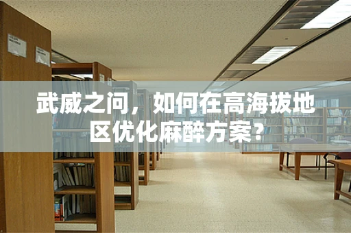 武威之问，如何在高海拔地区优化麻醉方案？