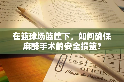 在篮球场篮筐下，如何确保麻醉手术的安全投篮？