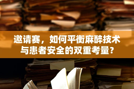 邀请赛，如何平衡麻醉技术与患者安全的双重考量？