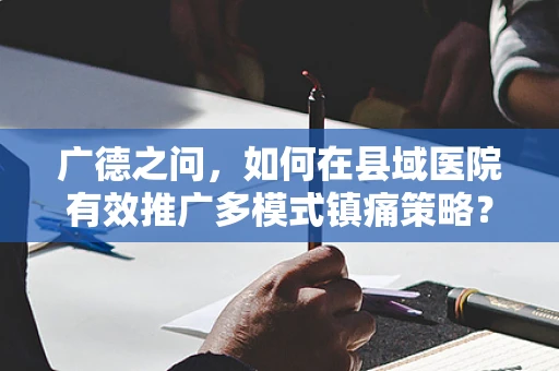 广德之问，如何在县域医院有效推广多模式镇痛策略？