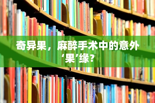 奇异果，麻醉手术中的意外‘果’缘？