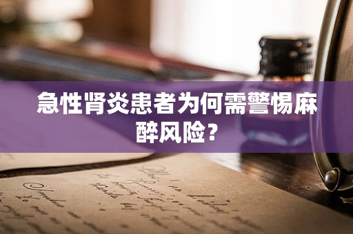 急性肾炎患者为何需警惕麻醉风险？