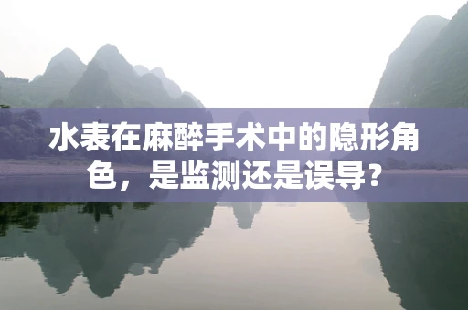 水表在麻醉手术中的隐形角色，是监测还是误导？