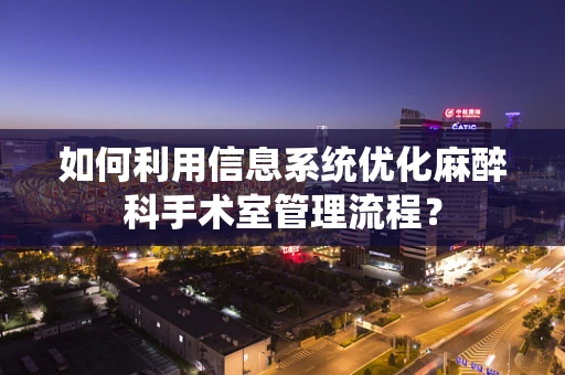 如何利用信息系统优化麻醉科手术室管理流程？