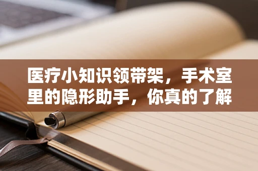 医疗小知识领带架，手术室里的隐形助手，你真的了解它吗？