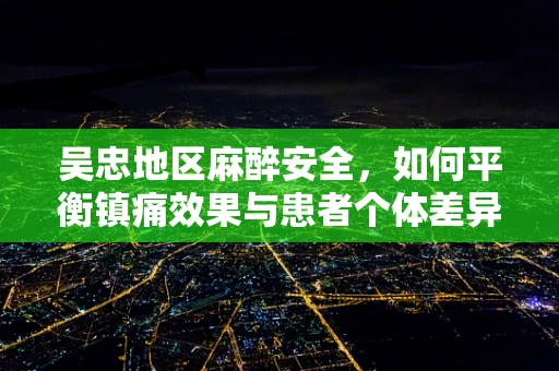 吴忠地区麻醉安全，如何平衡镇痛效果与患者个体差异？