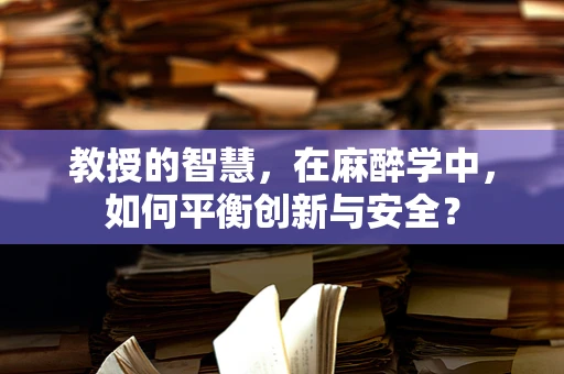 教授的智慧，在麻醉学中，如何平衡创新与安全？