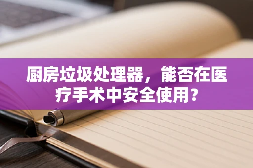 厨房垃圾处理器，能否在医疗手术中安全使用？