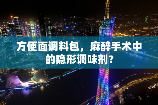 方便面调料包，麻醉手术中的隐形调味剂？