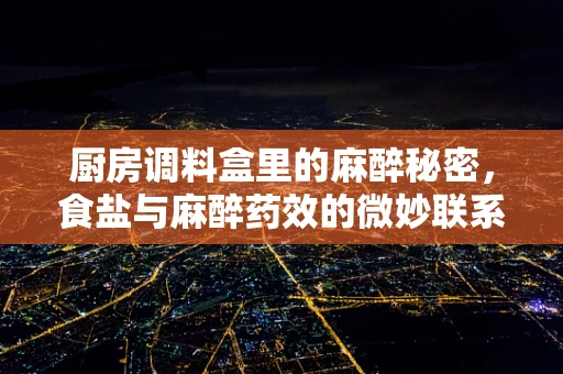 厨房调料盒里的麻醉秘密，食盐与麻醉药效的微妙联系？