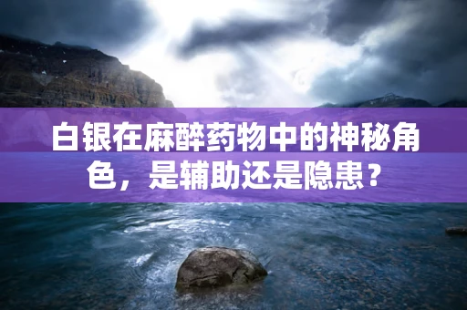 白银在麻醉药物中的神秘角色，是辅助还是隐患？