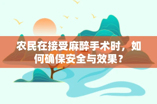 农民在接受麻醉手术时，如何确保安全与效果？