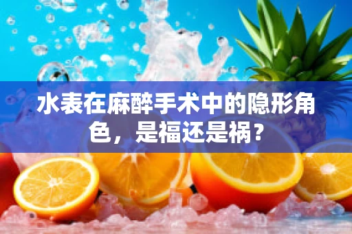 水表在麻醉手术中的隐形角色，是福还是祸？