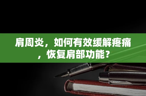 肩周炎，如何有效缓解疼痛，恢复肩部功能？