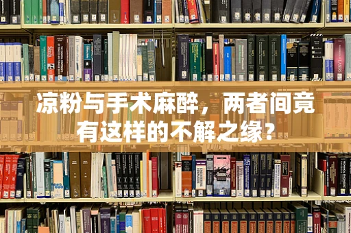 凉粉与手术麻醉，两者间竟有这样的不解之缘？