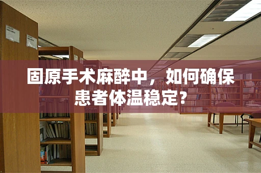 固原手术麻醉中，如何确保患者体温稳定？