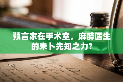 预言家在手术室，麻醉医生的未卜先知之力？