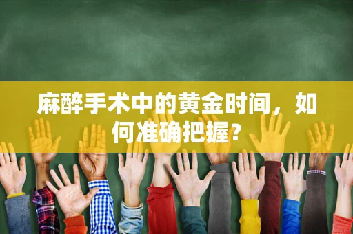 麻醉手术中的黄金时间，如何准确把握？