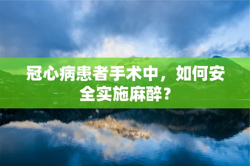 冠心病患者手术中，如何安全实施麻醉？