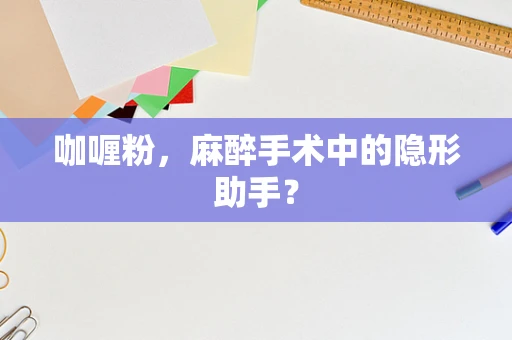 咖喱粉，麻醉手术中的隐形助手？