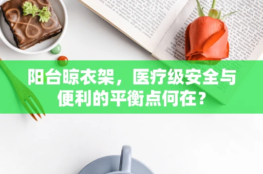 阳台晾衣架，医疗级安全与便利的平衡点何在？