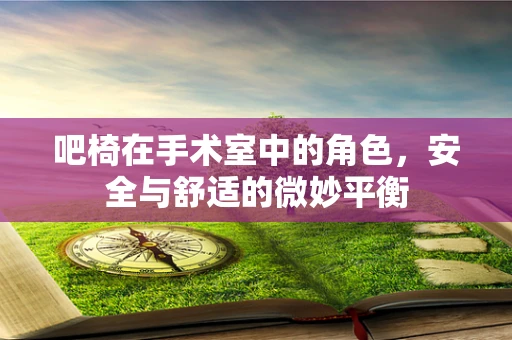 吧椅在手术室中的角色，安全与舒适的微妙平衡