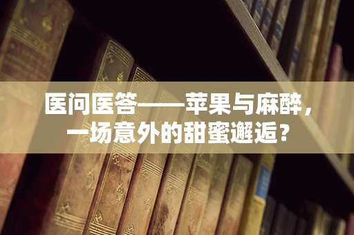 医问医答——苹果与麻醉，一场意外的甜蜜邂逅？