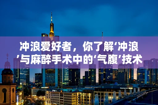 冲浪爱好者，你了解‘冲浪’与麻醉手术中的‘气腹’技术吗？