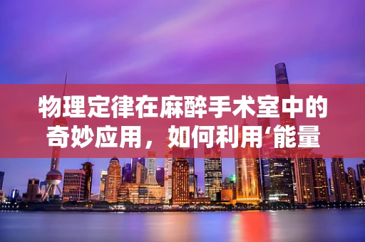 物理定律在麻醉手术室中的奇妙应用，如何利用‘能量守恒’确保患者安全？