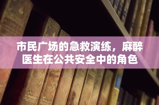 市民广场的急救演练，麻醉医生在公共安全中的角色