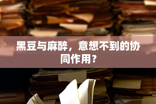 黑豆与麻醉，意想不到的协同作用？